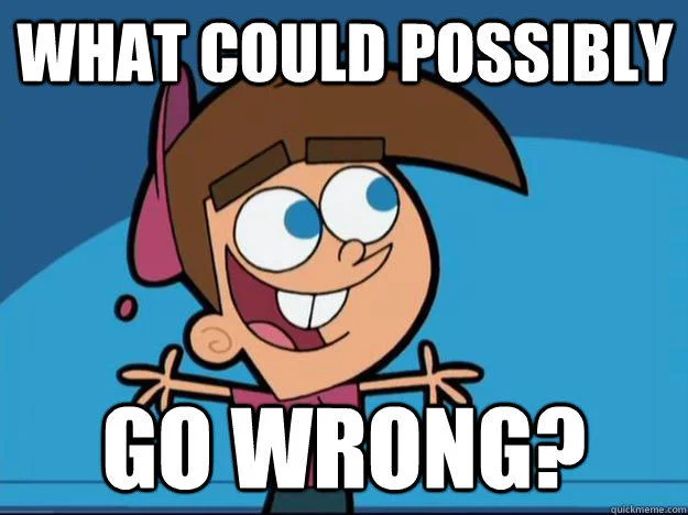 “What could possibly go wrong?” meme with a grinning cartoon character.